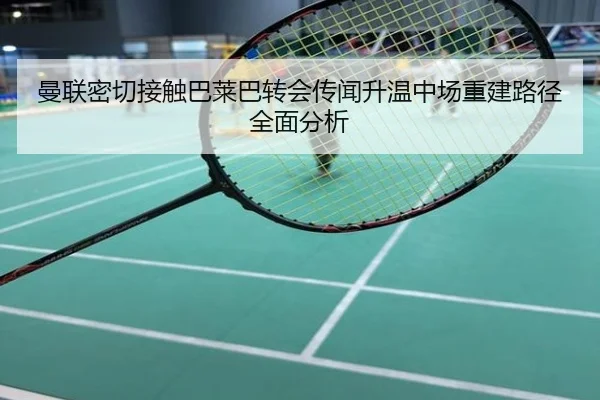 曼联密切接触巴莱巴转会传闻升温中场重建路径全面分析