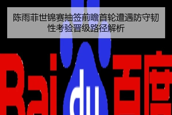 陈雨菲世锦赛抽签前瞻首轮遭遇防守韧性考验晋级路径解析