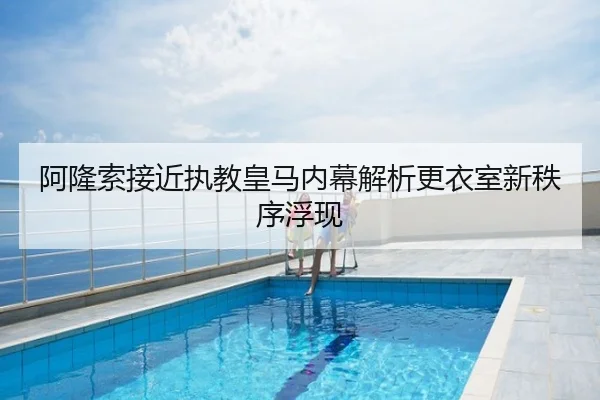 阿隆索接近执教皇马内幕解析更衣室新秩序浮现