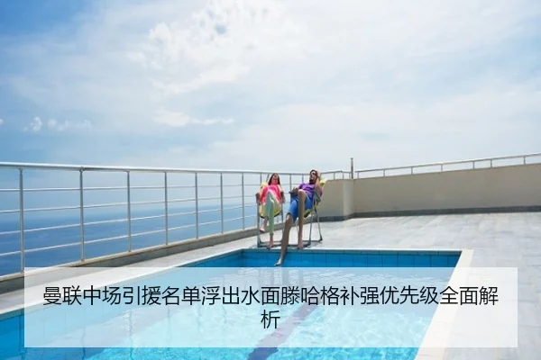 曼联中场引援名单浮出水面滕哈格补强优先级全面解析