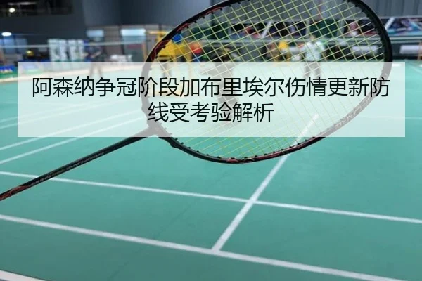 阿森纳争冠阶段加布里埃尔伤情更新防线受考验解析